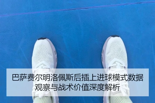巴萨费尔明洛佩斯后插上进球模式数据观察与战术价值深度解析 - kaiyun