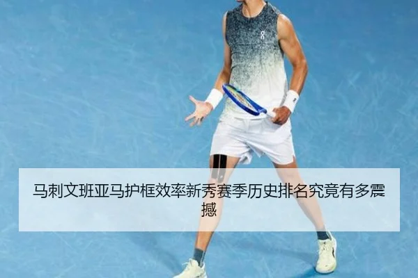 马刺文班亚马护框效率新秀赛季历史排名究竟有多震撼（kaiyun）