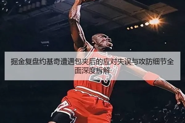 掘金复盘约基奇遭遇包夹后的应对失误与攻防细节全面深度拆解 | kaiyun