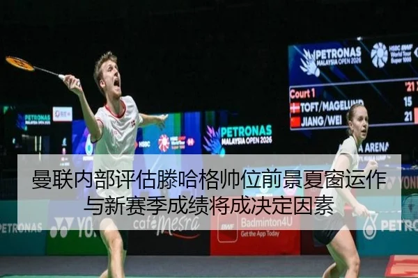 曼联内部评估滕哈格帅位前景夏窗运作与新赛季成绩将成决定因素（kaiyun）