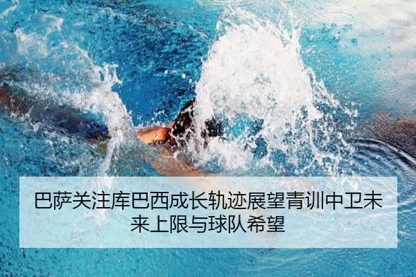 巴萨关注库巴西成长轨迹展望青训中卫未来上限与球队希望（kaiyun）