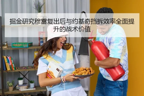 掘金研究穆雷复出后与约基奇挡拆效率全面提升的战术价值（kaiyun）