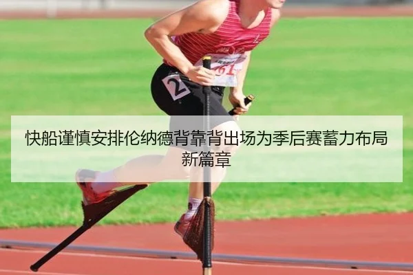 快船谨慎安排伦纳德背靠背出场为季后赛蓄力布局新篇章 - kaiyun