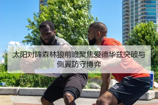 太阳对阵森林狼前瞻聚焦爱德华兹突破与侧翼防守博弈 | kaiyun